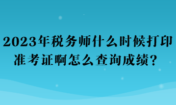 2023年稅務師什么時候打印準考證啊怎么查詢成績？