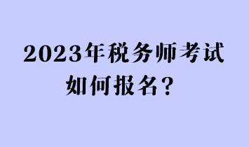 2023年稅務(wù)師考試如何報名？