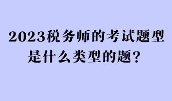 2023稅務師的考試題型是什么類型的題？