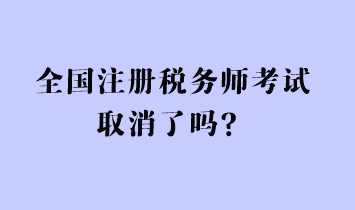 全國(guó)注冊(cè)稅務(wù)師考試取消了嗎？