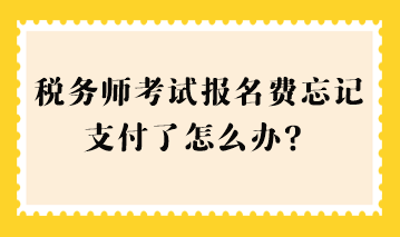 稅務師考試報名費忘記支付了怎么辦？