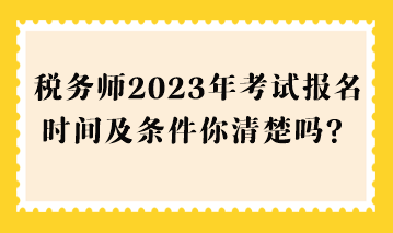 稅務(wù)師2023年考試報名時間及條件你清楚嗎？