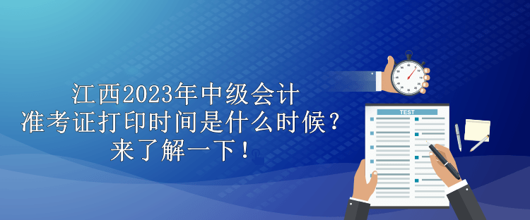 江西2023年中級會(huì)計(jì)準(zhǔn)考證打印時(shí)間是什么時(shí)候？來了解一下！