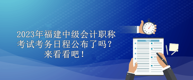 2023年福建中級會計職稱考試考務日程公布了嗎？來看看吧！