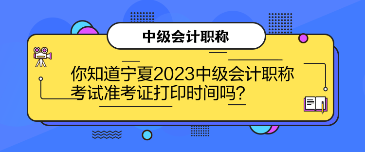 你知道寧夏2023中級會計職稱考試準(zhǔn)考證打印時間嗎？