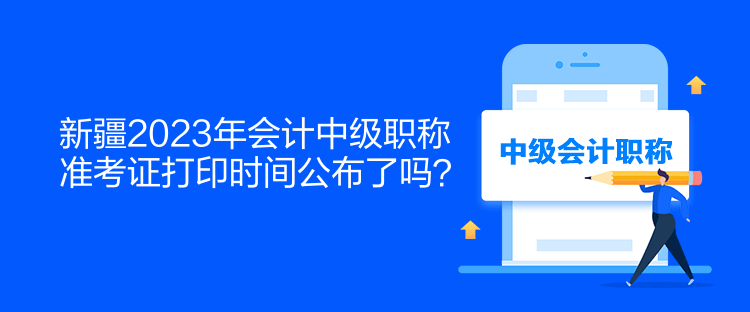 新疆2023年會計(jì)中級職稱準(zhǔn)考證打印時(shí)間公布了嗎？  