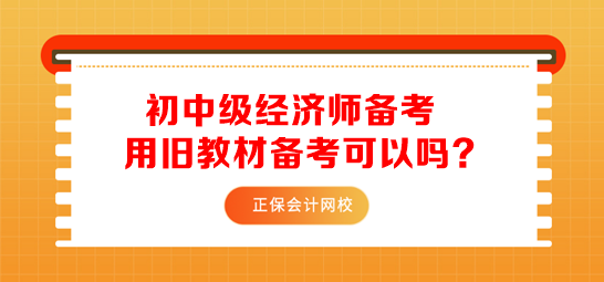 初中級(jí)經(jīng)濟(jì)師用舊教材備考可以嗎？