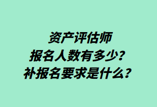 資產(chǎn)評估師報(bào)名人數(shù)有多少？補(bǔ)報(bào)名要求是什么？