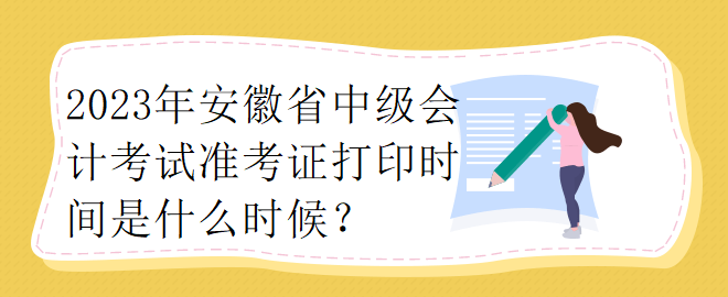 2023年安徽省中級(jí)會(huì)計(jì)考試準(zhǔn)考證打印時(shí)間是什么時(shí)候？ 