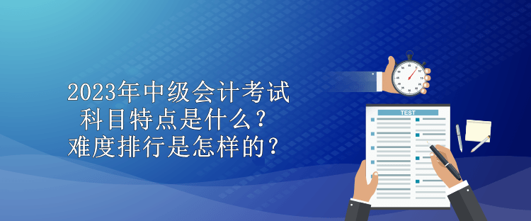 2023年中級會計考試科目特點是什么？難度排行是怎樣的？