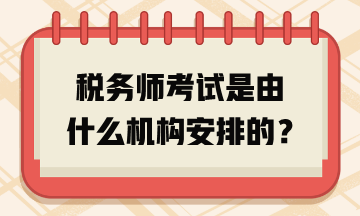 稅務(wù)師考試是由什么機(jī)構(gòu)安排的？