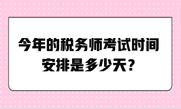 今年的稅務(wù)師考試時(shí)間安排是多少天？