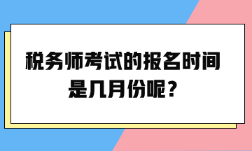 稅務(wù)師考試的報(bào)名時(shí)間是幾月份呢？