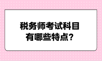 稅務師考試科目有哪些特點？點擊了解！