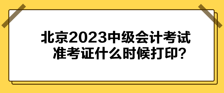 北京2023中級會計(jì)考試準(zhǔn)考證什么時候打??？