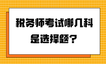 稅務(wù)師考試哪幾科是選擇題？