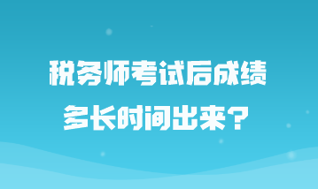 稅務(wù)師考試后成績(jī)多長時(shí)間出來？