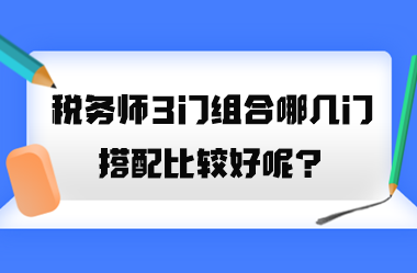 稅務(wù)師3門組合哪幾門搭配比較好呢？