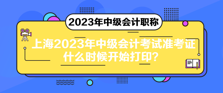 上海2023年中級(jí)會(huì)計(jì)考試準(zhǔn)考證什么時(shí)候開始打??？