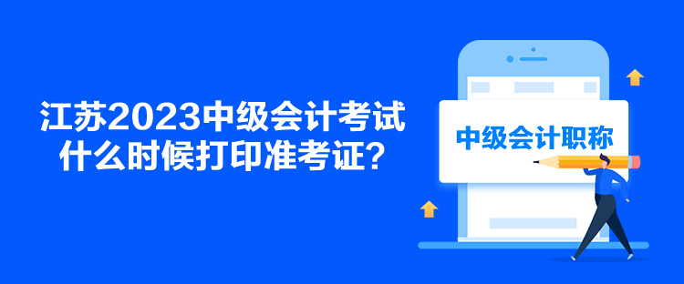 江蘇2023中級會計考試什么時候打印準(zhǔn)考證？