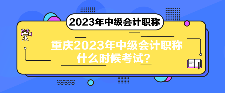 重慶2023年中級(jí)會(huì)計(jì)職稱什么時(shí)候考試？