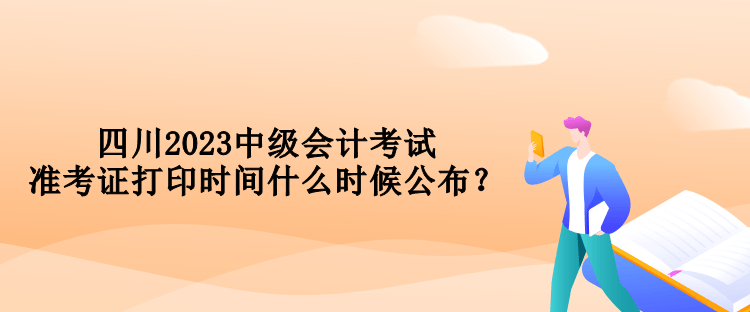 四川2023中級(jí)會(huì)計(jì)考試準(zhǔn)考證打印時(shí)間什么時(shí)候公布？