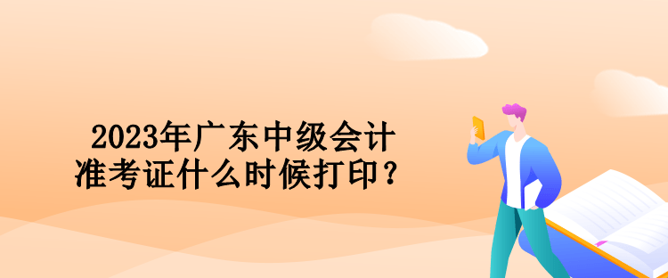 2023年廣東中級(jí)會(huì)計(jì)準(zhǔn)考證什么時(shí)候打??？