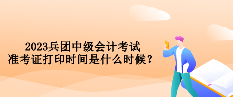 2023兵團(tuán)中級(jí)會(huì)計(jì)考試準(zhǔn)考證打印時(shí)間是什么時(shí)候？