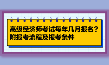 高級經(jīng)濟師考試每年幾月報名？附報考流程及報考條件