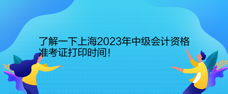 了解一下上海2023年中級會計資格準考證打印時間！