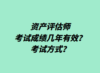 資產(chǎn)評(píng)估師考試成績(jī)幾年有效？考試方式？