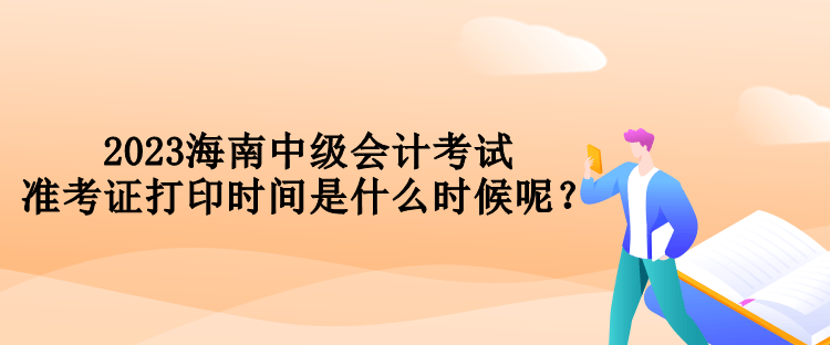 2023海南中級(jí)會(huì)計(jì)考試準(zhǔn)考證打印時(shí)間是什么時(shí)候呢？