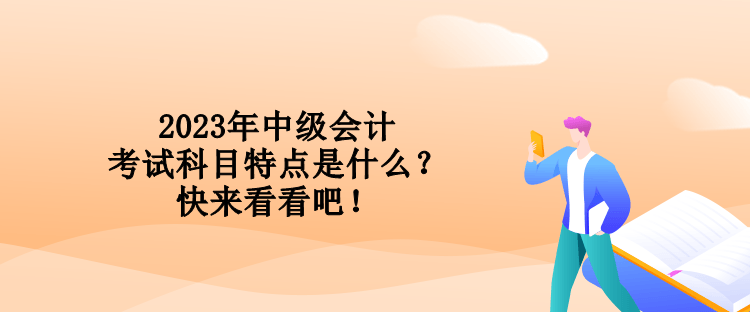 2023年中級會計考試科目特點是什么？快來看看吧！