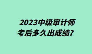 2023中級審計(jì)師考后多久出成績？