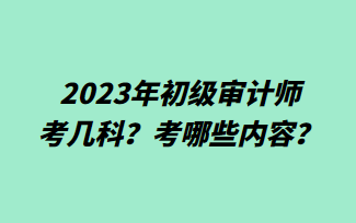 2023年初級(jí)審計(jì)師考幾科？考哪些內(nèi)容？