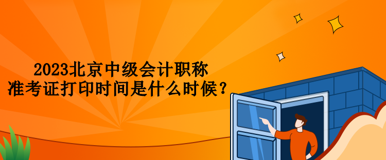 2023北京中級會計職稱準(zhǔn)考證打印時間是什么時候？