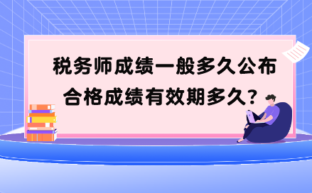 稅務(wù)師成績(jī)一般多久公布？合格成績(jī)有效期多久？