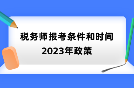 稅務(wù)師報(bào)考條件和時間2023年政策