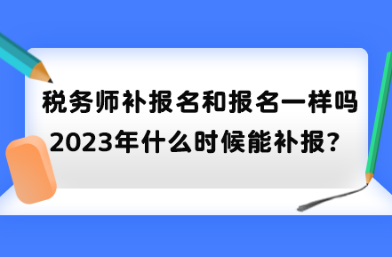 稅務(wù)師補報名和報名一樣嗎？2023年什么時候能補報？