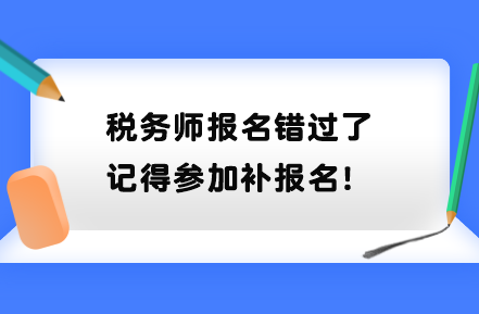 稅務(wù)師報名錯過了記得參加補報名！