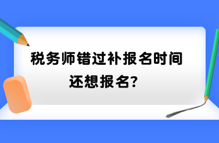 稅務(wù)師錯(cuò)過補(bǔ)報(bào)名時(shí)間還想報(bào)名？