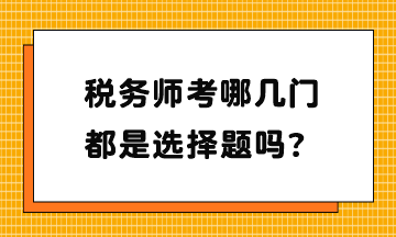 稅務(wù)師考哪幾門？都是選擇題嗎？