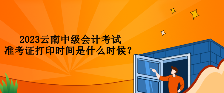 2023云南中級(jí)會(huì)計(jì)考試準(zhǔn)考證打印時(shí)間是什么時(shí)候？