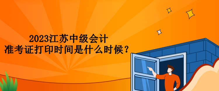 2023江蘇中級會計準(zhǔn)考證打印時間是什么時候？