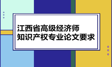 江西省高級經濟師知識產權專業(yè)論文要求