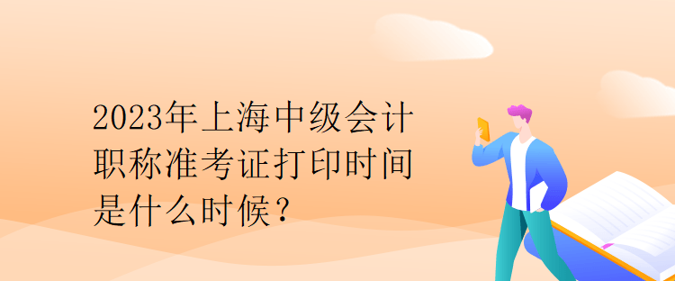 2023年上海中級會計(jì)職稱準(zhǔn)考證打印時間是什么時候？