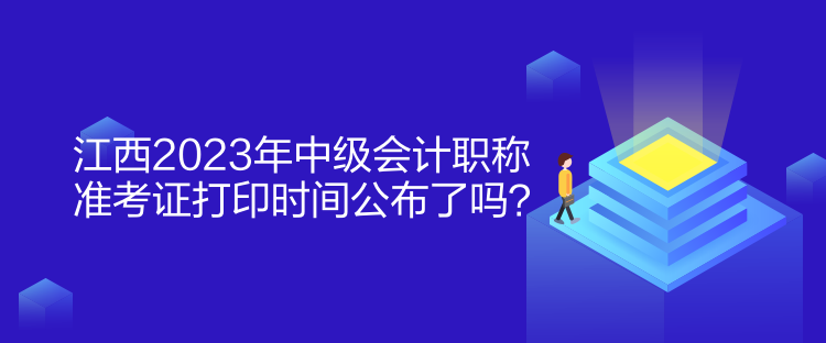 江西2023年中級(jí)會(huì)計(jì)職稱準(zhǔn)考證打印時(shí)間公布了嗎？