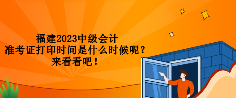 福建2023中級會計準(zhǔn)考證打印時間是什么時候呢？來看看吧！