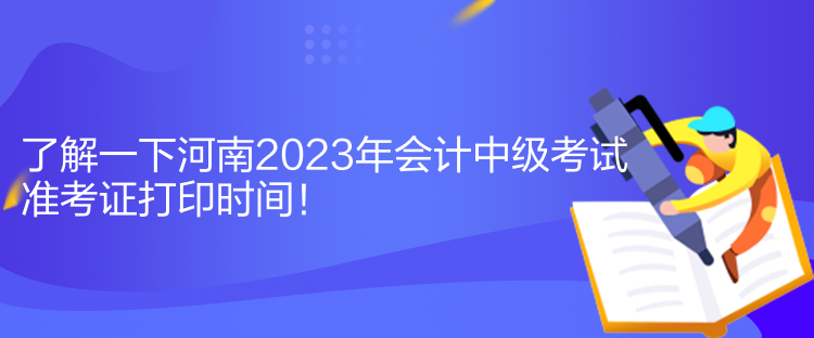 了解一下河南2023年會(huì)計(jì)中級(jí)考試準(zhǔn)考證打印時(shí)間！