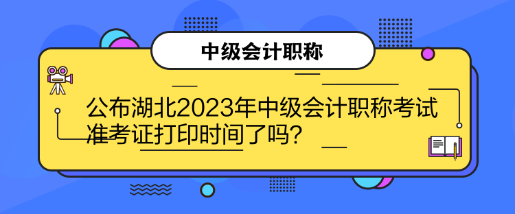 公布湖北2023年中級會計職稱考試準(zhǔn)考證打印時間了嗎？